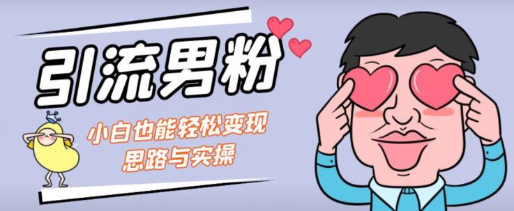 引流男粉+小白也能暴力变现的思路与实操【揭秘】-水滴知识网