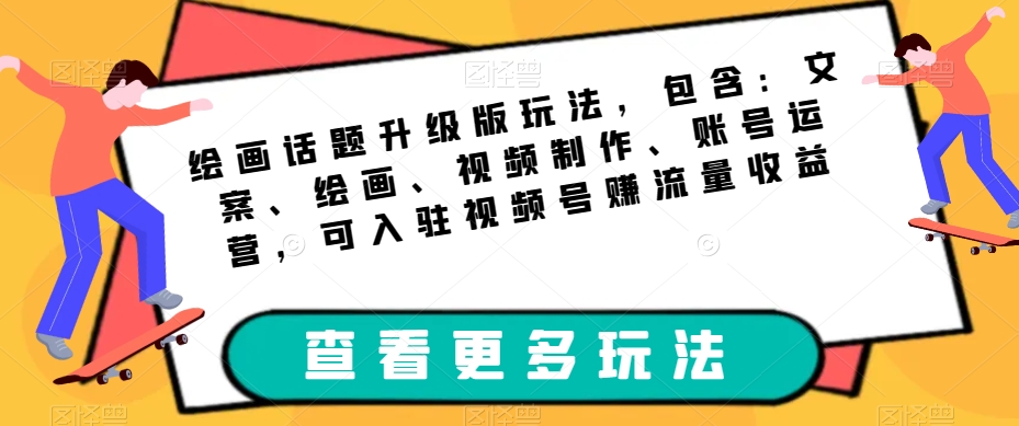 绘画话题升级版玩法，包含：文案、绘画、视频制作、账号运营，可入驻视频号赚流量收益-水滴知识网