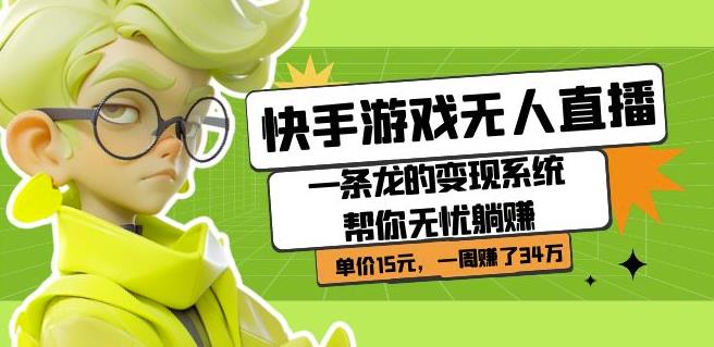 快手游戏无人直播:一条龙的变现系统帮你无忧躺赚单价15元,一周赚了34万-水滴知识网