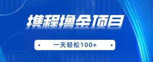 携程最新撸金项目,只需一部手机,单机日入100+【揭秘】-水滴知识网