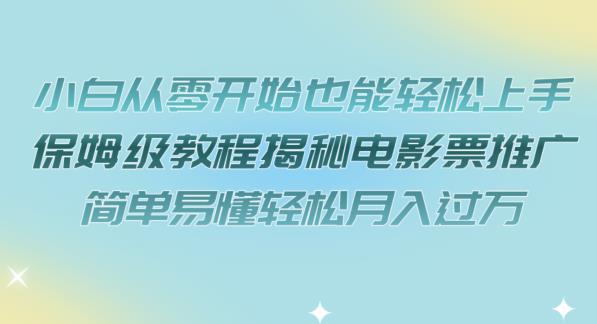 小白从零开始也能轻松上手，保姆级教程揭秘电影票推广，简单易懂轻松月入过万【揭秘】-水滴知识网