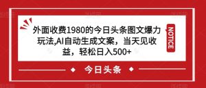 外面收费1980的今日头条图文爆力玩法,AI自动生成文案,当天见收益,轻松日入500+【揭秘】-水滴知识网
