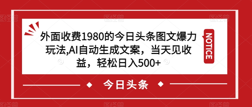 外面收费1980的今日头条图文爆力玩法,AI自动生成文案,当天见收益,轻松日入500+【揭秘】-水滴知识网