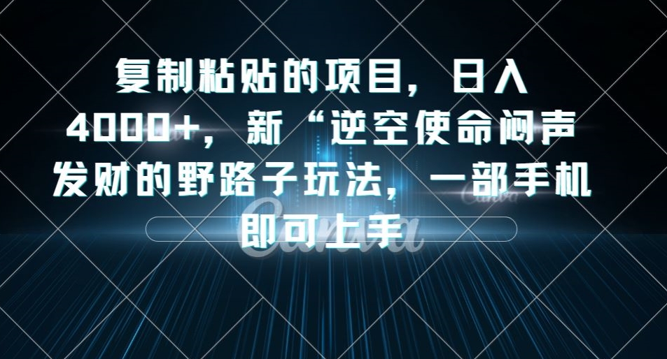复制粘贴的项目,日入4000+,新“逆空使命“闷声发财的野路子玩法,一部手机即可上手-水滴知识网