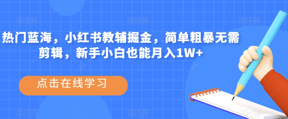 热门蓝海，小红书教辅掘金，简单粗暴无需剪辑，新手小白也能月入1W+【揭秘】-水滴知识网