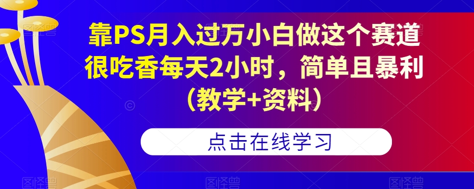 靠PS月入过万小白做这个赛道很吃香每天2小时,简单且暴利(教学+资料)-水滴知识网