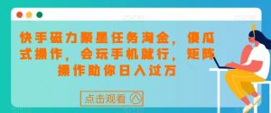 快手磁力聚星任务淘金,傻瓜式操作,会玩手机就行,矩阵操作助你日入过万-水滴知识网