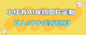 小红书AI宠物图片定制，日入500+的小项目-水滴知识网
