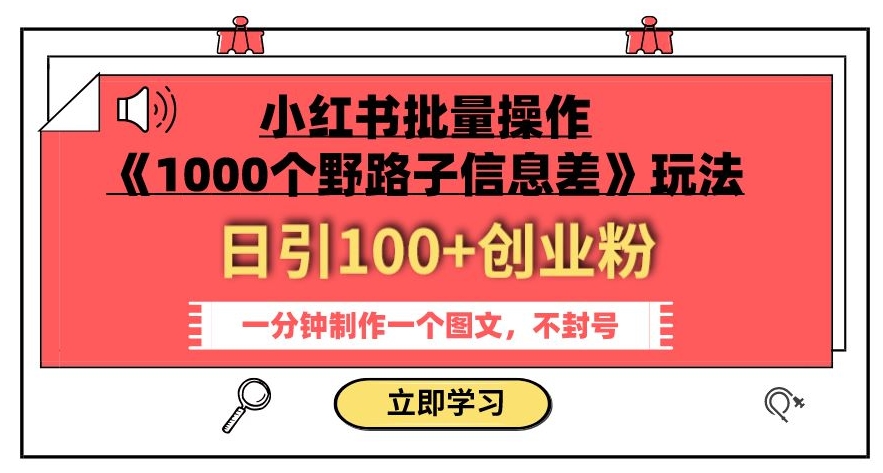 小红书批量操作《1000个野路子信息差》玩法,一分钟制作一个图文,不封号,日引100+创业粉-水滴知识网
