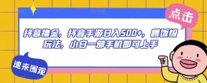 抖音撸金,抖音手游日入500+,喂饭级玩法,小白一部手机即可上手【揭秘】-水滴知识网
