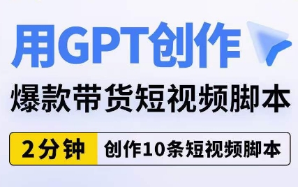 用GPT创作爆款带货短视频脚本,2分钟创作10条短视频脚本-水滴知识网