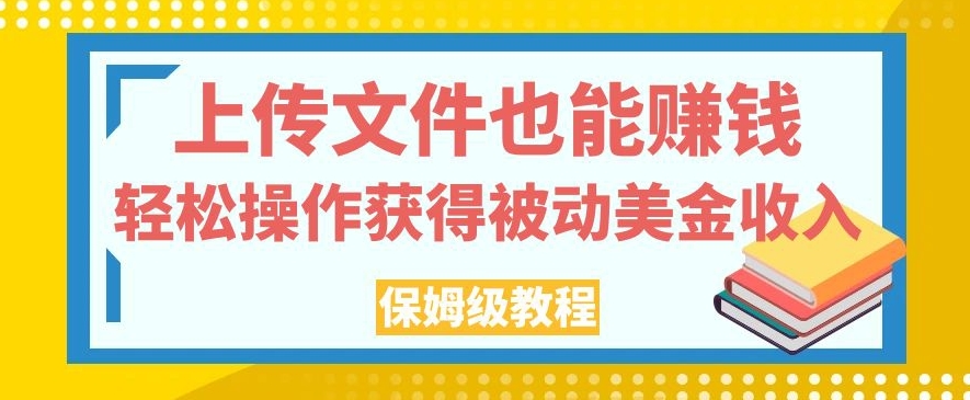 上传文件也能赚钱，轻松操作获得被动美金收入，保姆级教程【揭秘】-水滴知识网