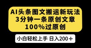 AI头条图文搬运新玩法，3分钟一条原创文章，100%过原创轻松日入200+【揭秘】-水滴知识网