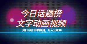 最新今日话题+文字动画视频风口项目教程，单条作品百万流量，月入10000+【揭秘】-水滴知识网