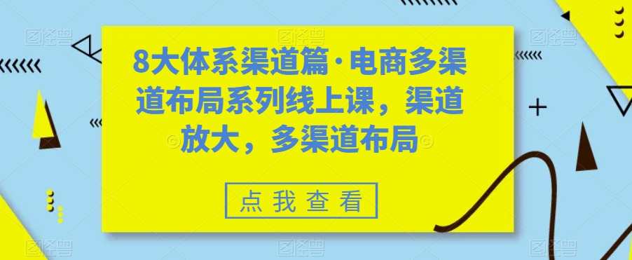 8大体系渠道篇·电商多渠道布局系列线上课,渠道放大,多渠道布局-水滴知识网
