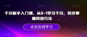 千川新手入门课,从0-1学习千川,初步掌握投放方法-水滴知识网