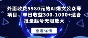 外面收费5980元的AI爆文公众号项目,单日收益300-1000+适合批量起号无限放大【揭秘】-水滴知识网