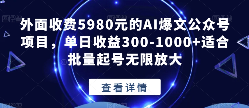 外面收费5980元的AI爆文公众号项目,单日收益300-1000+适合批量起号无限放大【揭秘】-水滴知识网