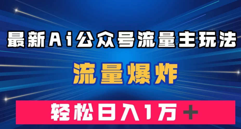 最新AI公众号流量主玩法,流量爆炸,轻松月入一万+【揭秘】-水滴知识网