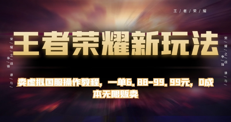 王者荣耀新玩法,卖虚拟国服操作教程,一单6.88-99.99元,0成本无限贩卖【揭秘】-水滴知识网
