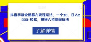 抖音手游全新暴力变现玩法，一个30，日入2000+轻松，揭秘大佬变现玩法【揭秘】-水滴知识网