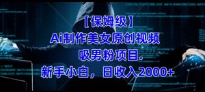 【保姆级】制作Ai美女原创视频+吸男粉项目,小白日收入2000+-水滴知识网