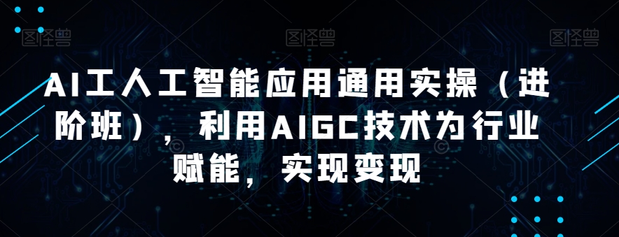 AI工人工智能应用通用实操(进阶班),利用AIGC技术为行业赋能,实现变现-水滴知识网