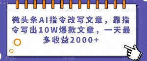 微头条AI指令改写文章，靠指令写出10W爆款文章，一天最多收益2000+【揭秘】-水滴知识网