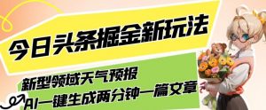 今日头条掘金新玩法，关于新型领域天气预报，AI一键生成两分钟一篇文章，复制粘贴轻松月入5000+-水滴知识网