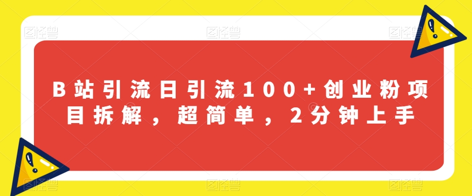 B站引流日引流100+创业粉项目拆解，超简单，2分钟上手【揭秘】-水滴知识网