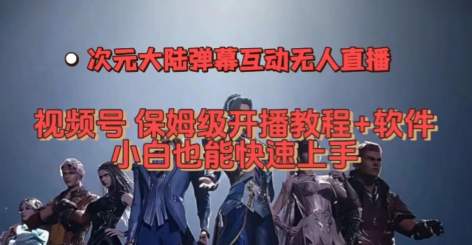 视频号次元大陆弹幕互动无人直播,视频号保姆级开播教程+软件,小白也能快速上手-水滴知识网