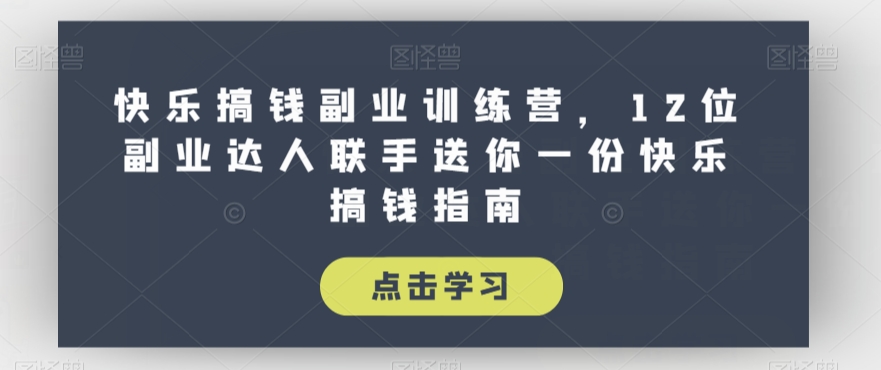 快乐搞钱副业训练营，12位副业达人联手送你一份快乐搞钱指南-水滴知识网