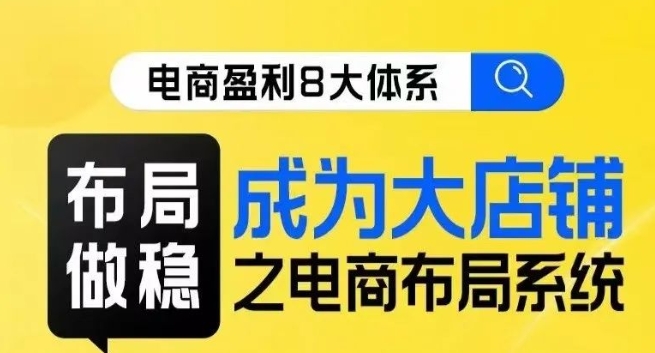 八大体系布局篇·布局做稳,成为大店的电商布局线上课-水滴知识网