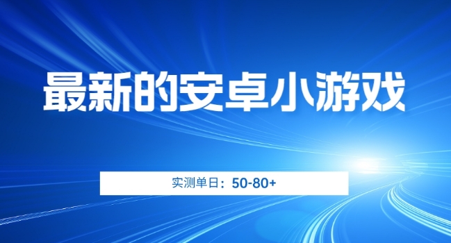 最新的安卓小游戏,实测日入50-80+【揭秘】-水滴知识网