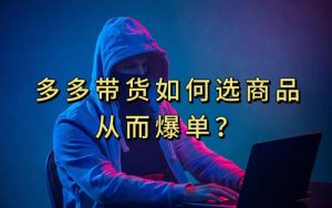 多多视频带货选什么商品链接才能爆单，10分钟教会你，爆单不是浮云【揭秘】-水滴知识网