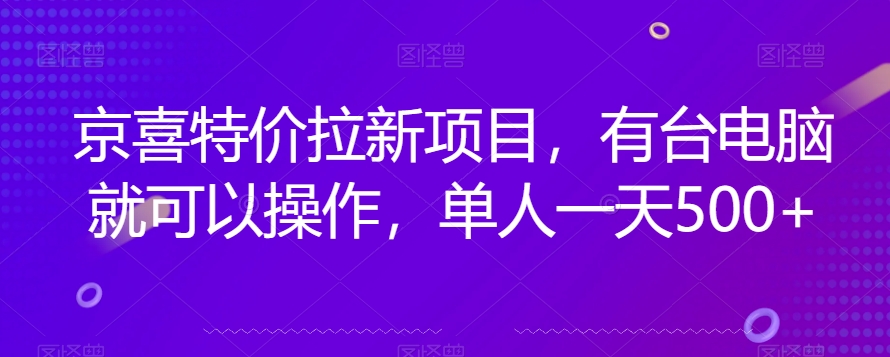 京喜特价拉新新玩法，有台电脑就可以操作，单人一天500+【揭秘】-水滴知识网
