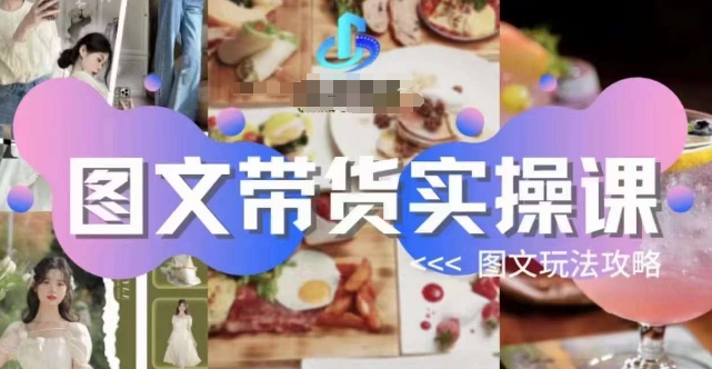 图文带货实操课,图文玩法攻略玩法-水滴知识网