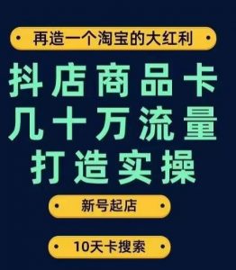 抖店商品卡几十万流量打造实操，从新号起店到一天几十万搜索、推荐流量完整实操步骤-水滴知识网