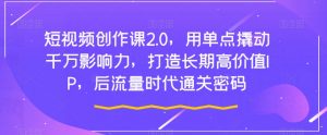 短视频创作课2.0,用单点撬动千万影响力,打造长期高价值IP,后流量时代通关密码-水滴知识网