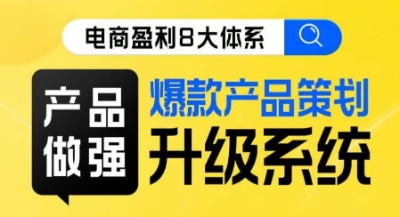 电商盈利8大体系 ·产品做强爆款产品策划系统升级线上课,全盘布局更能实现利润突破-水滴知识网