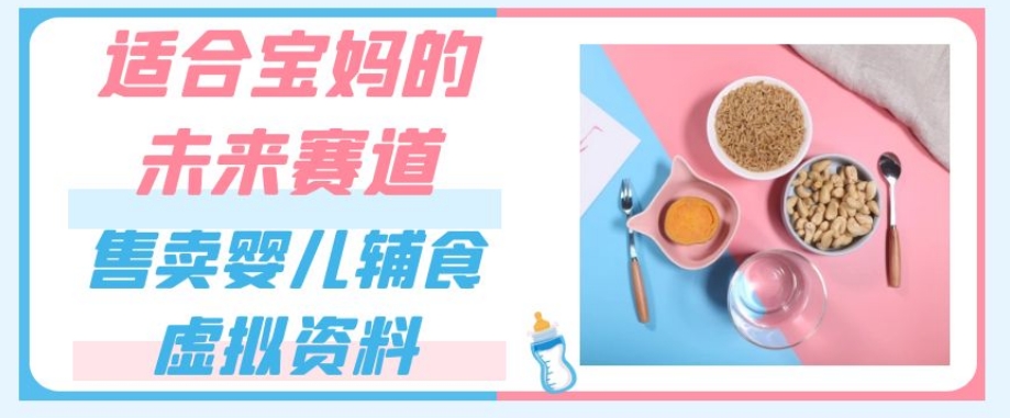 适合宝妈的未来赛道，售卖婴儿辅食虚拟资料，一份9.9-69.9元闭眼赚钱-水滴知识网