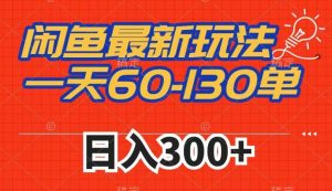 闲鱼最新玩法，一天60-130单，市场需求大，日入300+-水滴知识网