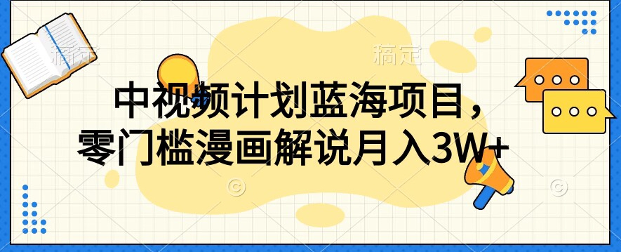 中视频计划蓝海项目，零门槛漫画解说教程【揭秘】-水滴知识网
