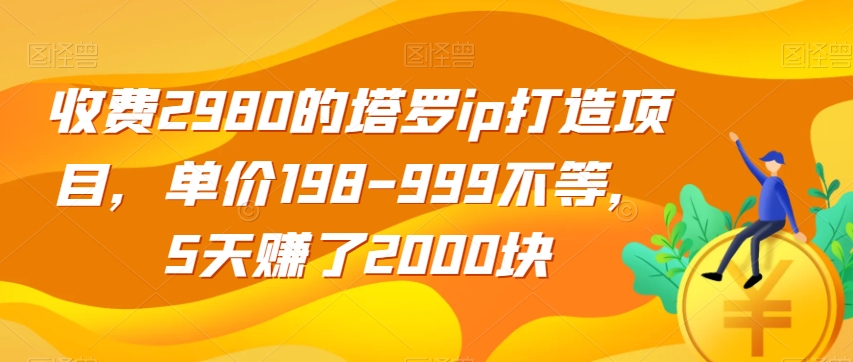 收费2980的塔罗ip打造项目，单价198-999不等，5天赚了2000块【揭秘】-水滴知识网