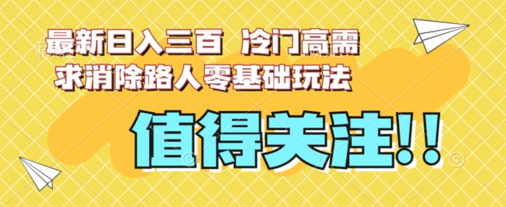 最新日入三百，冷门高需求消除路人零基础玩法【揭秘】-水滴知识网