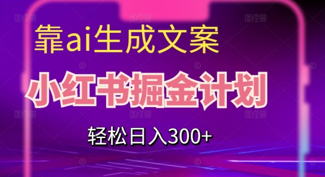靠AI生成文案,小红书掘金计划,轻松日入300+【揭秘】-水滴知识网
