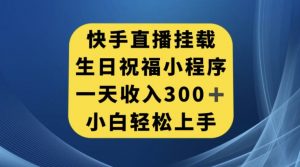 快手挂载生日祝福小程序，一天收入300+，小白轻松上手【揭秘】-水滴知识网