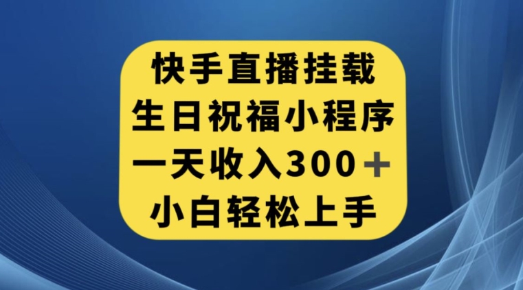 快手挂载生日祝福小程序，一天收入300+，小白轻松上手【揭秘】-水滴知识网