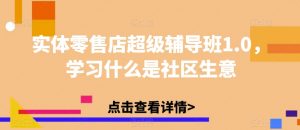 实体零售店超级辅导班1.0,学习什么是社区生意-水滴知识网