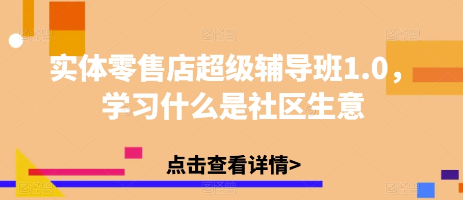 实体零售店超级辅导班1.0,学习什么是社区生意-水滴知识网
